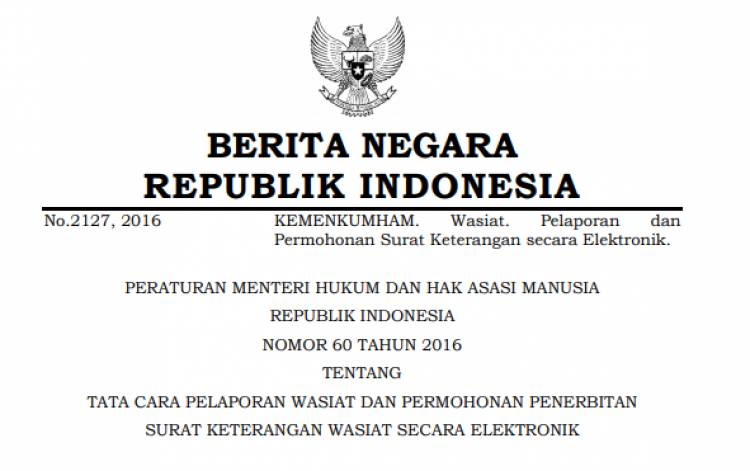 PERATURAN MENTERI HUKUM DAN HAK ASASI MANUSIA REPUBLIK INDONESIA NOMOR 60 TAHUN 2016 TENTANG TATA CARA PELAPORAN WASIAT DAN PERMOHONAN PENERBITAN SURAT KETERANGAN WASIAT SECARA ELEKTRONIK