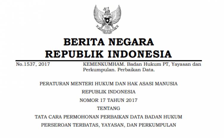 PERATURAN MENTERI HUKUM DAN HAK ASASI MANUSIA REPUBLIK INDONESIA NOMOR 17 TAHUN 2017 TENTANG TATA CARA PERMOHONAN PERBAIKAN DATA BADAN HUKUM PERSEROAN TERBATAS, YAYASAN, DAN PERKUMPULAN